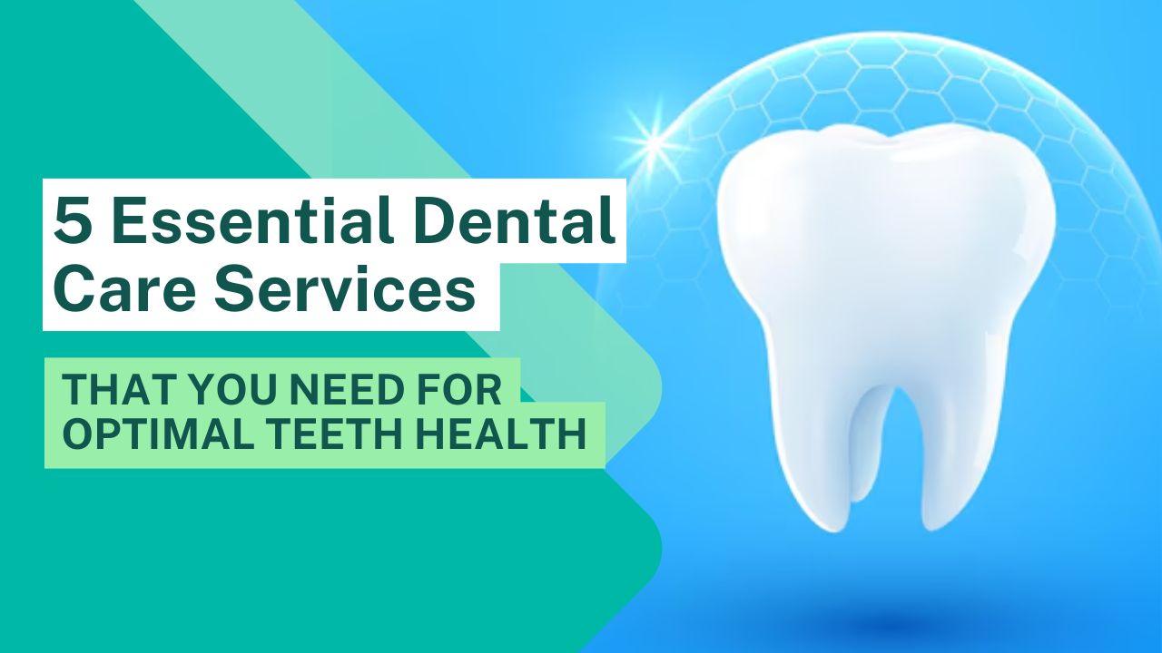 5 Essential Dental Care Services that You Need for Optimal Teeth Health