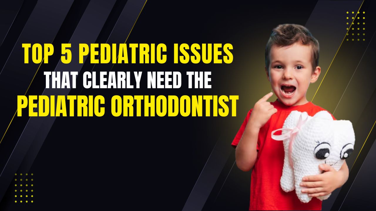 Top 5 Pediatric Issues That Clearly Need the Pediatric Orthodontist